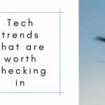 Tech Trends That Are Worth Checking