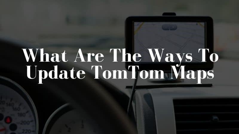 Quick and Easy Ways to Update TomTom Maps